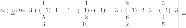 \dpi{120} \overset{Iw\cdot \left ( -1 \right )+IIw}{=}\begin{vmatrix} 1 & -1& 2 & 3\\ 3+\left ( -1 \right )\cdot 1& -1+\left ( -1 \right )\cdot \left ( -1 \right )& -3+\left ( -1 \right )\cdot 2 &3+\left ( -1 \right )\cdot 3 \\ 5& -2 & 6 & 4\\ 3& 0 & 2 &5 \end{vmatrix}=